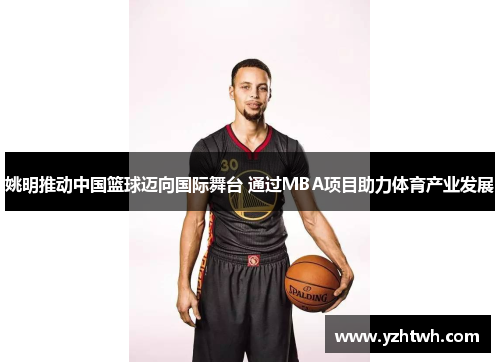 姚明推动中国篮球迈向国际舞台 通过MBA项目助力体育产业发展