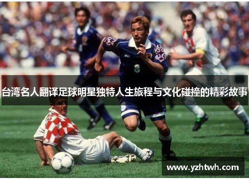 台湾名人翻译足球明星独特人生旅程与文化碰撞的精彩故事