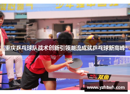 重庆乒乓球队战术创新引领潮流成就乒乓球新高峰