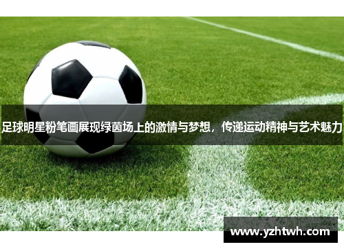 足球明星粉笔画展现绿茵场上的激情与梦想，传递运动精神与艺术魅力