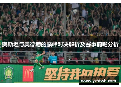 奥斯坦与奥德赫的巅峰对决解析及赛事前瞻分析