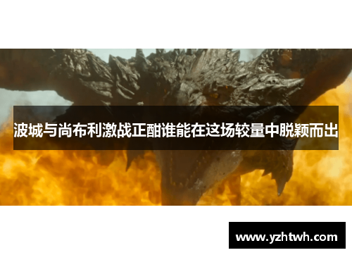 波城与尚布利激战正酣谁能在这场较量中脱颖而出