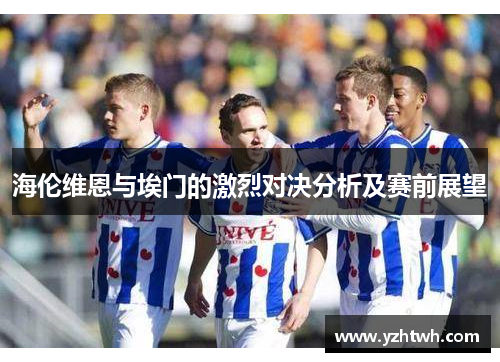 海伦维恩与埃门的激烈对决分析及赛前展望