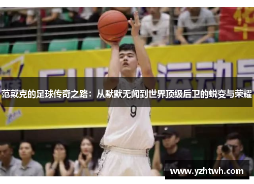 范戴克的足球传奇之路：从默默无闻到世界顶级后卫的蜕变与荣耀