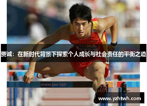 贾诚：在新时代背景下探索个人成长与社会责任的平衡之道